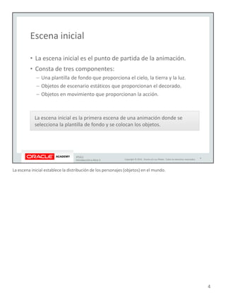 La escena inicial establece la distribución de los personajes (objetos) en el mundo.
4
 