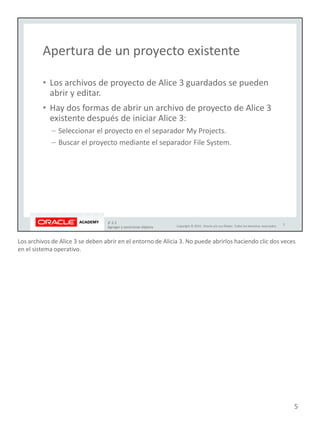 Los archivos de Alice 3 se deben abrir en el entorno de Alicia 3. No puede abrirlos haciendo clic dos veces
en el sistema operativo.
5
 