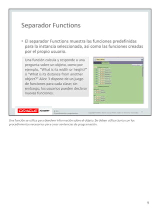 Una función se utiliza para devolver información sobre el objeto. Se deben utilizar junto con los
procedimientos necesarios para crear sentencias de programación.
9
 