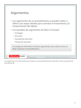 Los argumentos son información que se pasa a un procedimiento para especificar cómo se ejecutará el
procedimiento.
4
 