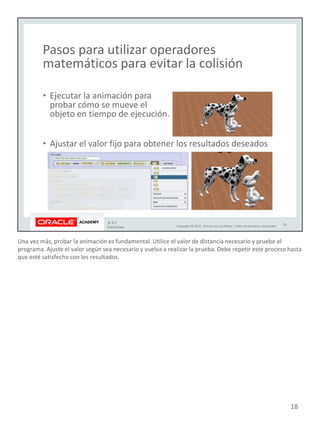 Una vez más, probar la animación es fundamental. Utilice el valor de distancia necesario y pruebe el
programa. Ajuste el valor según sea necesario y vuelva a realizar la prueba. Debe repetir este proceso hasta
que esté satisfecho con los resultados.
18
 
