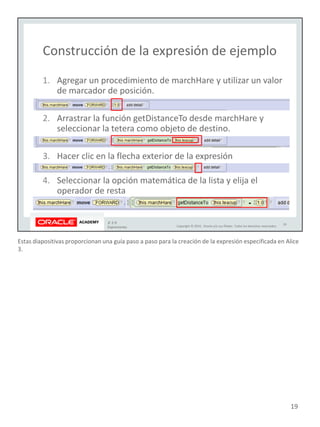 Estas diapositivas proporcionan una guía paso a paso para la creación de la expresión especificada en Alice
3.
19
 