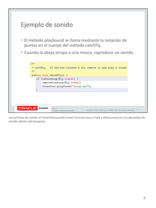 Los archivos de sonido en Greenfoot pueden tener formato wav o mp3 y almacenarse en la subcarpeta de
sonidos dentro del proyecto.
9
 