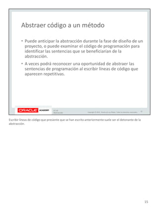 Escribir líneas de código que presiente que se han escrito anteriormente suele ser el detonante de la
abstracción.
15
 