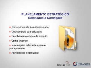Consciência de sua necessidade
Decisão pela sua utilização
Envolvimento efetivo da direção
Clima propício
Informações relevantes para o
planejamento
Participação organizada
PLANEJAMENTO ESTRATÉGICO
Requisitos e Condições
 
