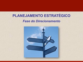 PLANEJAMENTO ESTRATÉGICO
Fase do Direcionamento
 