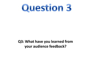 Q3: What have you learned from
your audience feedback?

 