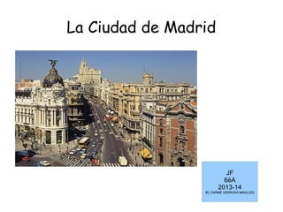 La Ciudad de Madrid
JF
6èA
2013-14
EL CARME VEDRUNA MANLLEU
 