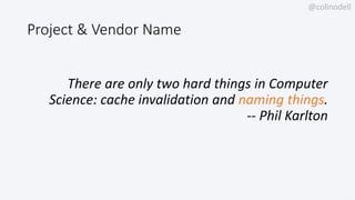 @colinodell
Project & Vendor Name
There are only two hard things in Computer
Science: cache invalidation and naming things.
-- Phil Karlton
 