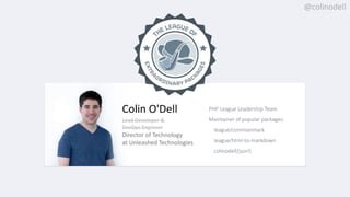@colinodell@colinodell
PHP League Leadership Team
Maintainer of popular packages:
league/commonmark
league/html-to-markdown
colinodell/json5
Colin O'Dell
Lead Developer &
DevOps Engineer
Director of Technology
at Unleashed Technologies
 