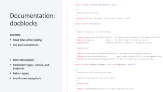 @colinodell
Documentation:
docblocks
Benefits:
• Read docs while coding
• IDE auto-completion
• Short description
• Parameter types, names, and
purposes
• Return types
• Any thrown exceptions
 
