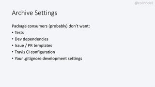 @colinodell
Archive Settings
Package consumers (probably) don’t want:
• Tests
• Dev dependencies
• Issue / PR templates
• Travis CI configuration
• Your .gitignore development settings
 