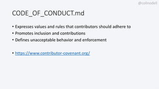 @colinodell
CODE_OF_CONDUCT.md
• Expresses values and rules that contributors should adhere to
• Promotes inclusion and contributions
• Defines unacceptable behavior and enforcement
• https://www.contributor-covenant.org/
 