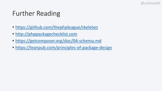 @colinodell
Further Reading
• https://github.com/thephpleague/skeleton
• http://phppackagechecklist.com
• https://getcomposer.org/doc/04-schema.md
• https://leanpub.com/principles-of-package-design
 