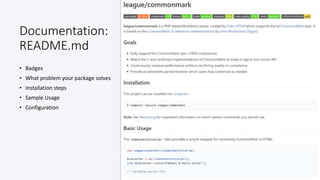 @colinodell
Documentation:
README.md
• Badges
• What problem your package solves
• Installation steps
• Sample Usage
• Con...