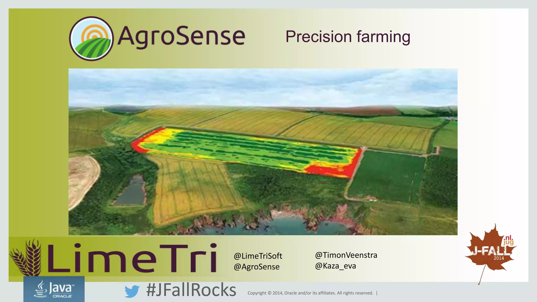 Precision farming 
@LimeTriSoft 
@AgroSense 
@TimonVeenstra 
@Kaza_eva 
Copyright © 2014, Oracle and/or its affiliates. All rights reserved. | 
#JFallRocks 
 