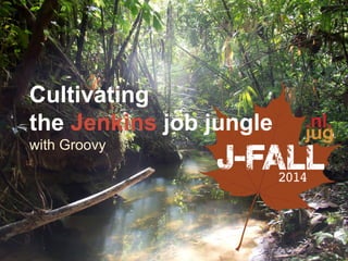 Cultivating 
the Jenkins job jungle 
with Groovy 
 