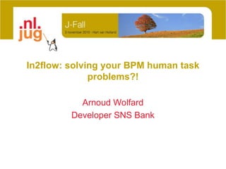 In2flow: solving your BPM human task problems?! Arnoud Wolfard Developer SNS Bank 