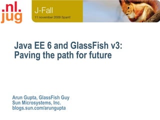 Java EE 6 and GlassFish v3:
Paving the path for future



Arun Gupta, GlassFish Guy
Sun Microsystems, Inc.
blogs.sun.com/arungupta
 
