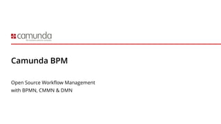 Camunda BPM
Open Source Workflow Management
with BPMN, CMMN & DMN
 