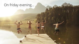 On friday evening…
 