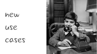 new
use
cases
 