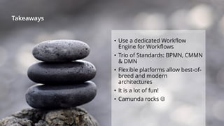 Takeaways
• Use a dedicated Workflow
Engine for Workflows
• Trio of Standards: BPMN, CMMN
& DMN
• Flexible platforms allow best-of-
breed and modern
architectures
• It is a lot of fun!
• Camunda rocks 
 