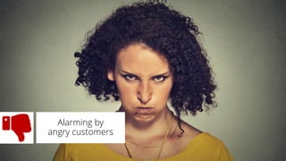 Alarming by
angry customers
 
