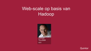 Quintor 
Web-scale op basis van 
Hadoop 
JOHAN 
TILLEMA 
CEO 
 