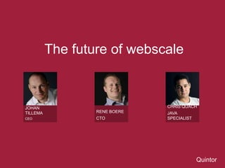 Quintor 
The future of webscale 
RENE BOERE 
CTO 
JOHAN 
TILLEMA 
CEO 
CHRIS QUACH 
JAVA 
SPECIALIST 
 