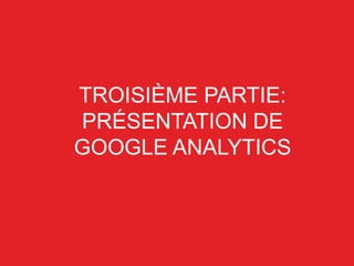 TROISIÈME PARTIE:
PRÉSENTATION DE
GOOGLE ANALYTICS
 