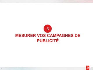41
MESURER VOS CAMPAGNES DE
PUBLICITÉ
3
 