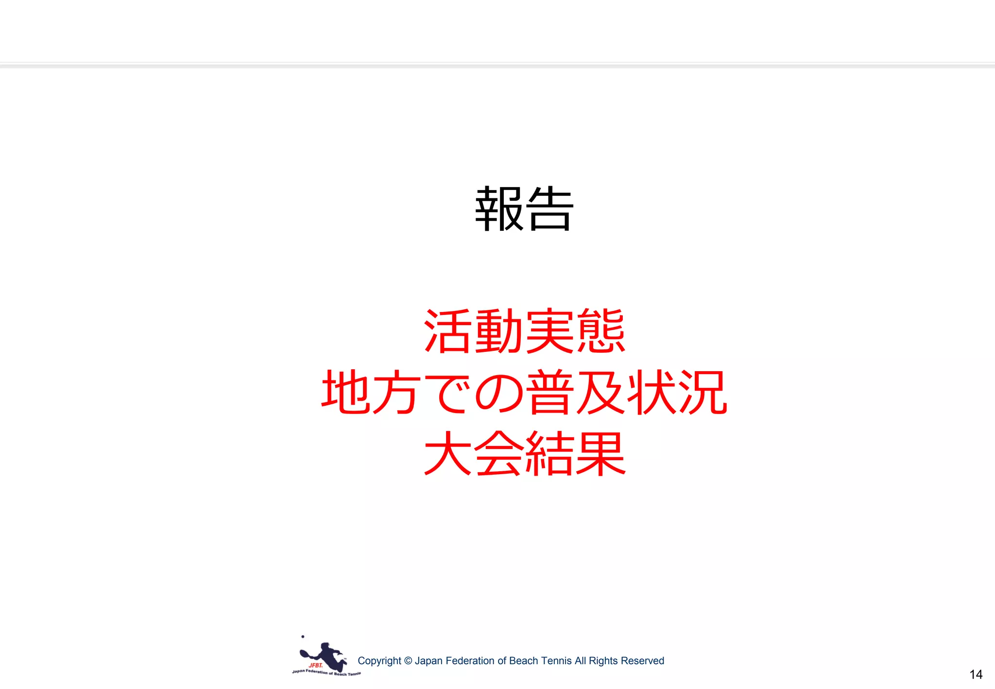 Copyright © Japan Federation of Beach Tennis All Rights Reserved
14
報告
活動実態
地方での普及状況
大会結果
 