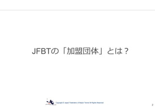 Copyright © Japan Federation of Beach Tennis All Rights Reserved
2
JFBTの「加盟団体」とは？
 