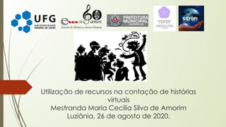 Utilização de recursos na contação de histórias
virtuais
Mestranda Maria Cecília Silva de Amorim
Luziânia, 26 de agosto de 2020.
 