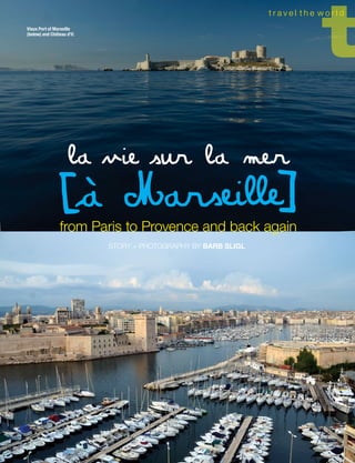 July/August 2015 JUST FOR CANADIAN DENTISTS 17
t r a v e l a t h o m e
la vie sur la mer
Vieux Port of Marseille
(below) and Château d’If.
t r a v e l t h e w o r l d
from Paris to Provence and back again
STORY + PHOTOGRAPHY BY BARB SLIGL
 