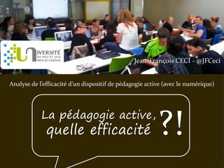 Jean-François CECI - @JFCeci
Analyse de l’efficacité d’un dispositif de pédagogie active (avec le numérique)
La pédagogie active,
quelle efficacité ?!
 
