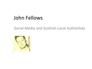 John Fellows
Social Media and Scottish Local Authorities
 