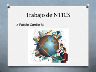 Trabajo de NTICS
O Fabián Carrillo M.
 
