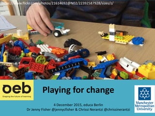 Playing for change
3rd of December 2015, educa Berlin (16:15-17:30, Room: DES31)
Dr Jenny Fisher @jennycfisher & Chrissi Nerantzi @chrissinerantzi
https://www.flickr.com/photos/21614692@N02/22392587928/sizes/z/
 