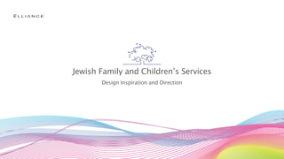 Jewish Family and Children’s Services
       Design Inspiration and Direction
 