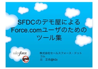 SFDCのデモ屋による
Force.comユーザのための
        ツール集

      株式会社セールスフォース・ドット
      コム
        正志@h2z
 