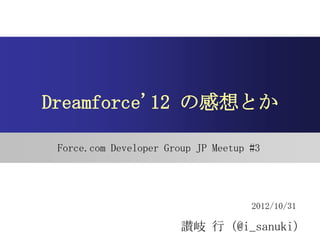 Dreamforce'12 の感想とか

 Force.com Developer Group JP Meetup #3




                                     2012/10/31

                        讃岐 行（@i_sanuki）
 