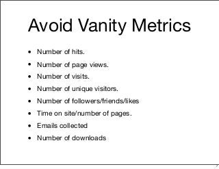 Avoid Vanity Metrics
• Number of hits.
• Number of page views.
• Number of visits.
• Number of unique visitors.
• Number o...