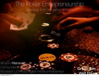 The Poker Entrepreneurship
                             Learnings from the game of Poker




@SaumilNanavati
CoFounder//Chalkboard                                           Credit: Ben
Bicoastal (US+Asia) digital media entrepreneur
Saturday, March 31, 12
                                                                 Wet Flikr    1
 