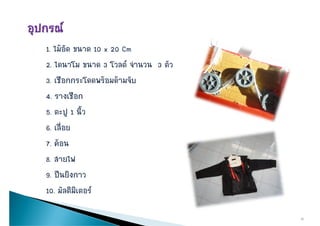 1. ไมอด
1 ไมอัด ขนาด 10 x 20 Cm
2. ไดนาโม ขนาด 3 โวลต จํานวน 3 ตัว
3. เชือกกระโดดพรอมดามจับ
4. รางเชือก
5. ตะปู 1 นิ้ว
6. เลืื่อย
7. คอน
8. สายไฟ
9. ปนยงกาว
9 ปนยิงกาว
10. มัลติมิเตอร

                                      13
 