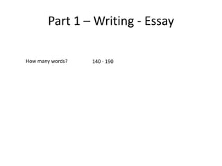 Part 1 – Writing - Essay
How many words? 140 - 190
 