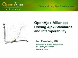 OpenAjax Alliance:
Driving Ajax Standards
and Interoperability

Jon Ferraiolo, IBM
Presented to NCOIC on behalf of
the OpenAjax Alliance
March 29, 2007
 