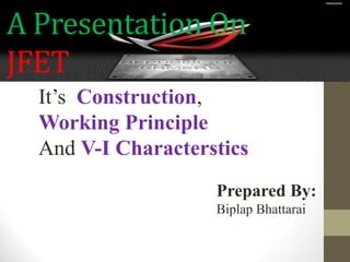 A Presentation On
JFET
It’s Construction,
Working Principle
And V-I Characterstics
Prepared By:
Biplap Bhattarai
 