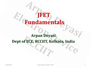 JFET
Fundamentals
Arpan Deyasi
Dept of ECE, RCCIIT, Kolkata, India
5/19/2021 1
Arpan Deyasi, RCCIIT, India
 